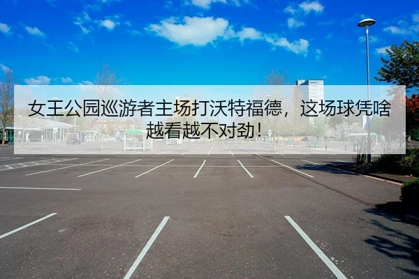 女王公园巡游者主场打沃特福德，这场球凭啥越看越不对劲！