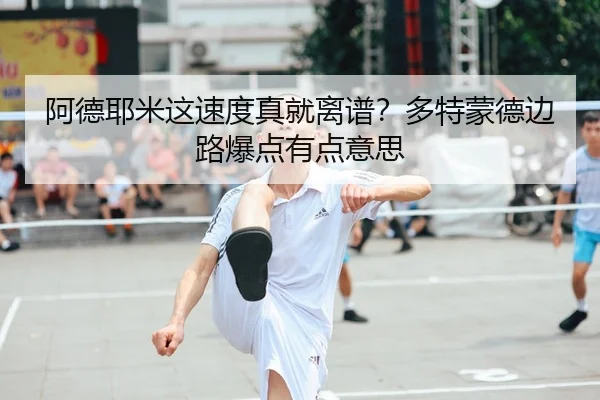 阿德耶米这速度真就离谱？多特蒙德边路爆点有点意思