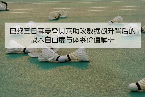 巴黎圣日耳曼登贝莱助攻数据飙升背后的战术自由度与体系价值解析