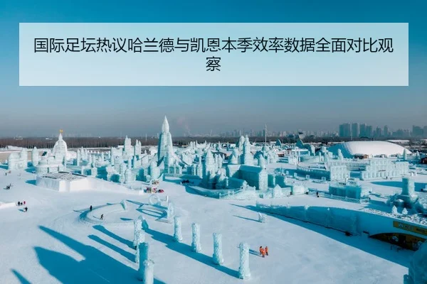 国际足坛热议哈兰德与凯恩本季效率数据全面对比观察