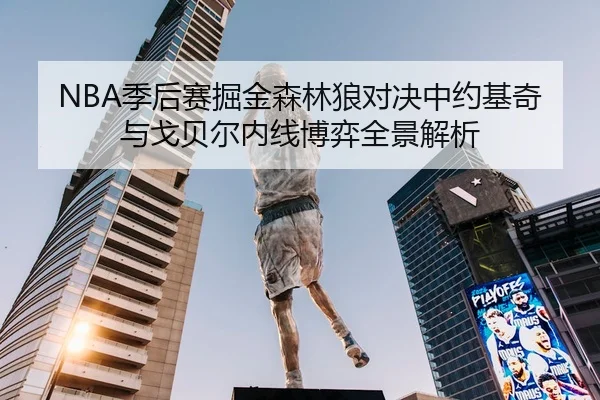 NBA季后赛掘金森林狼对决中约基奇与戈贝尔内线博弈全景解析