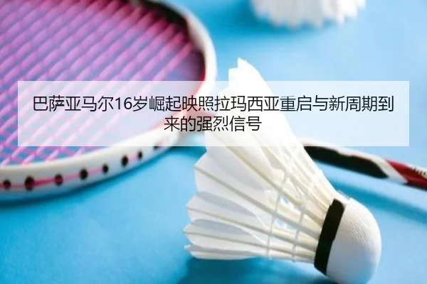 巴萨亚马尔16岁崛起映照拉玛西亚重启与新周期到来的强烈信号