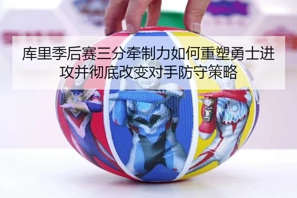 库里季后赛三分牵制力如何重塑勇士进攻并彻底改变对手防守策略
