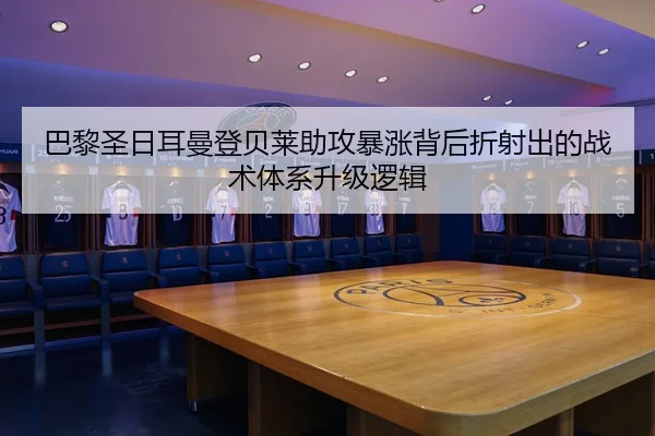 巴黎圣日耳曼登贝莱助攻暴涨背后折射出的战术体系升级逻辑
