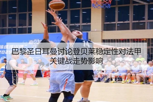 巴黎圣日耳曼讨论登贝莱稳定性对法甲关键战走势影响