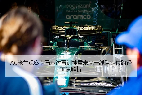 AC米兰观察卡马尔达青训神童未来一线队定位路径前景解析
