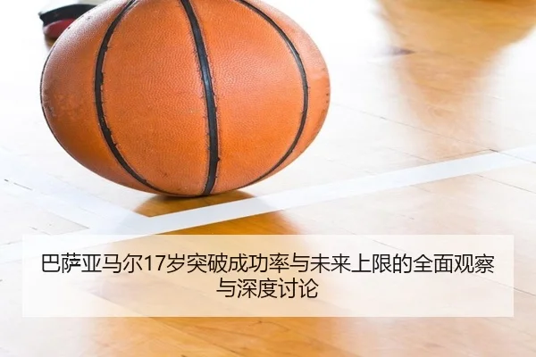巴萨亚马尔17岁突破成功率与未来上限的全面观察与深度讨论