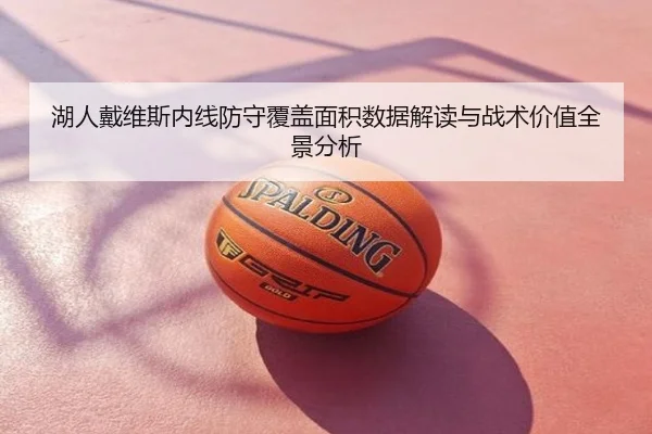 湖人戴维斯内线防守覆盖面积数据解读与战术价值全景分析