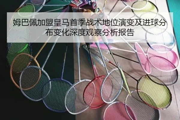 姆巴佩加盟皇马首季战术地位演变及进球分布变化深度观察分析报告