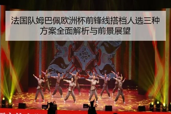 法国队姆巴佩欧洲杯前锋线搭档人选三种方案全面解析与前景展望