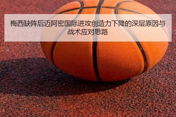 梅西缺阵后迈阿密国际进攻创造力下降的深层原因与战术应对思路
