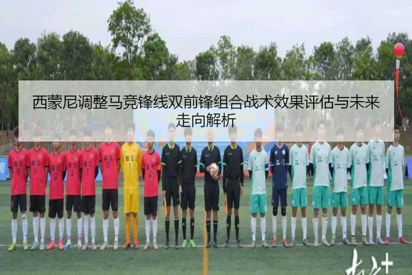 西蒙尼调整马竞锋线双前锋组合战术效果评估与未来走向解析